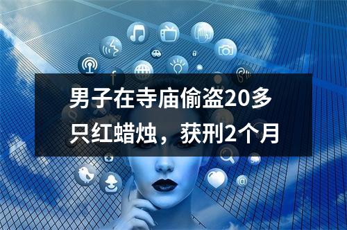 男子在寺庙偷盗20多只红蜡烛，获刑2个月