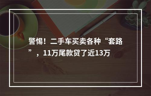 警惕！二手车买卖各种“套路”，11万尾款贷了近13万