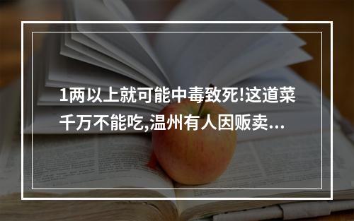 1两以上就可能中毒致死!这道菜千万不能吃,温州有人因贩卖它被判刑!千万看仔 ...