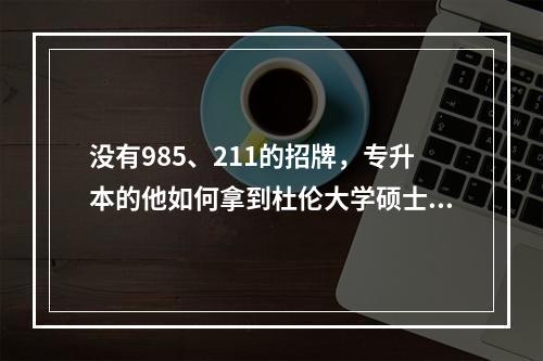 没有985、211的招牌，专升本的他如何拿到杜伦大学硕士offer