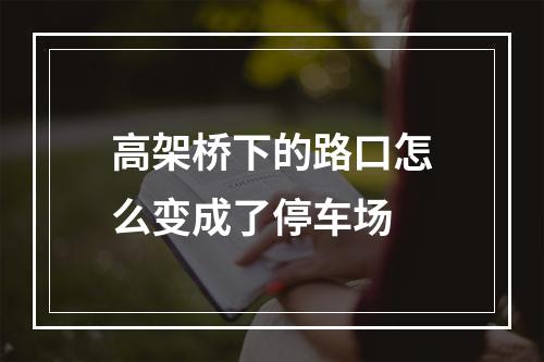 高架桥下的路口怎么变成了停车场