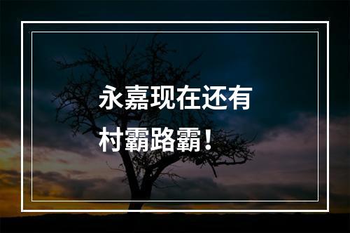 永嘉现在还有村霸路霸！