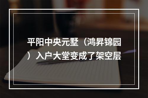 平阳中央元墅（鸿昇锦园）入户大堂变成了架空层