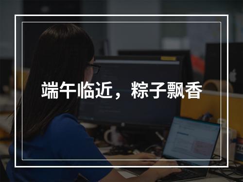 端午临近，粽子飘香