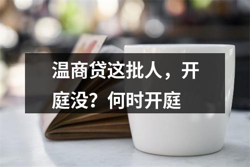 温商贷这批人，开庭没？何时开庭
