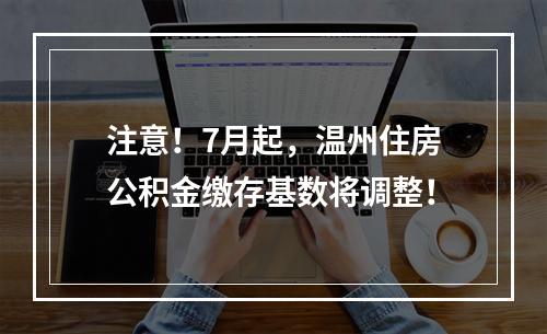 注意！7月起，温州住房公积金缴存基数将调整！