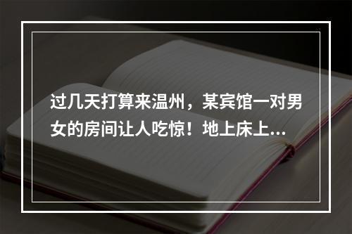 过几天打算来温州，某宾馆一对男女的房间让人吃惊！地上床上全是小钢瓶...