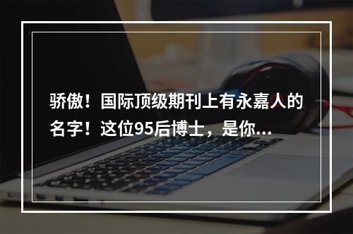 骄傲！国际顶级期刊上有永嘉人的名字！这位95后博士，是你的校友吗