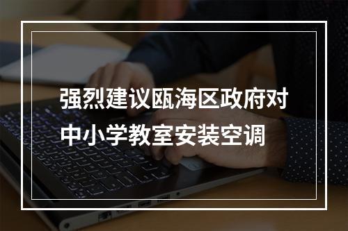 强烈建议瓯海区政府对中小学教室安装空调