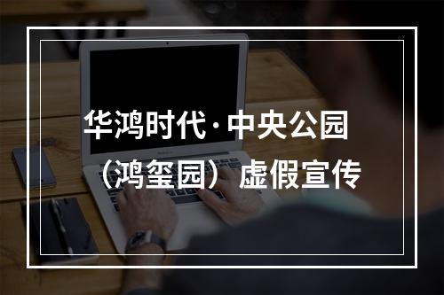 华鸿时代·中央公园（鸿玺园）虚假宣传