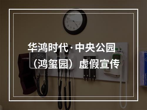 华鸿时代·中央公园（鸿玺园）虚假宣传