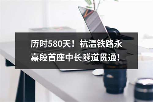 历时580天！杭温铁路永嘉段首座中长隧道贯通！