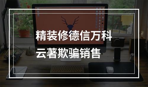 精装修德信万科云著欺骗销售