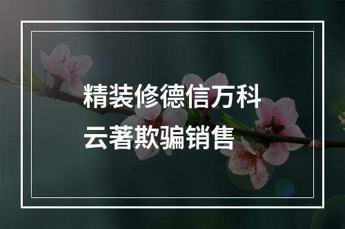 精装修德信万科云著欺骗销售