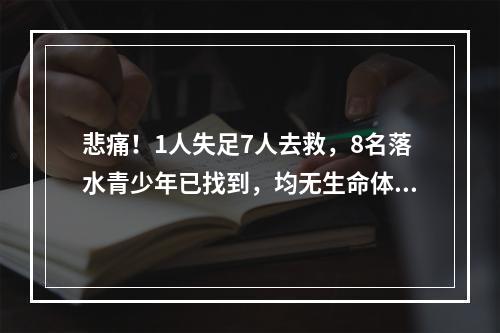 悲痛！1人失足7人去救，8名落水青少年已找到，均无生命体征