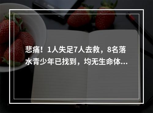 悲痛！1人失足7人去救，8名落水青少年已找到，均无生命体征