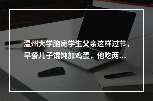 温州大学脑瘫学生父亲这样过节，早餐儿子馄饨加鸡蛋，他吃两个包子