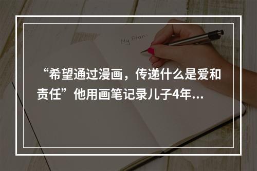 “希望通过漫画，传递什么是爱和责任”他用画笔记录儿子4年点点滴滴