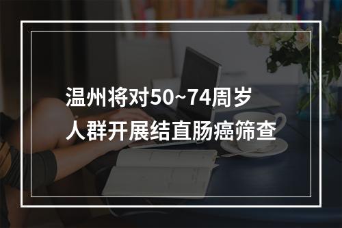 温州将对50~74周岁人群开展结直肠癌筛查