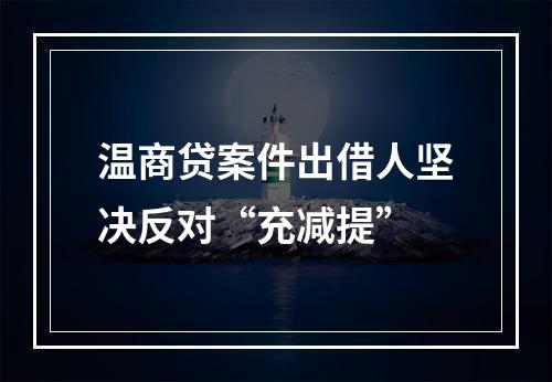 温商贷案件出借人坚决反对“充减提”