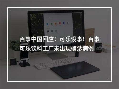 百事中国回应：可乐没事！百事可乐饮料工厂未出现确诊病例