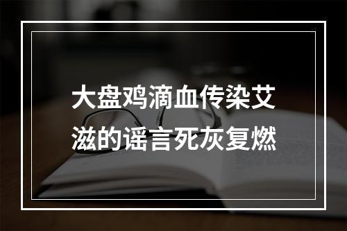 大盘鸡滴血传染艾滋的谣言死灰复燃