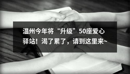 温州今年将“升级”50座爱心驿站！渴了累了，请到这里来~