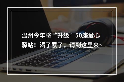 温州今年将“升级”50座爱心驿站！渴了累了，请到这里来~