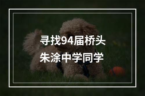 寻找94届桥头朱涂中学同学