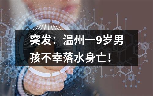 突发：温州一9岁男孩不幸落水身亡！