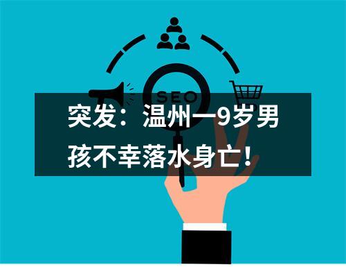 突发：温州一9岁男孩不幸落水身亡！