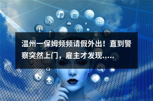 温州一保姆频频请假外出！直到警察突然上门，雇主才发现......细思恐极