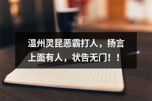 温州灵昆恶霸打人，扬言上面有人，状告无门！！