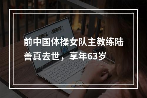 前中国体操女队主教练陆善真去世，享年63岁