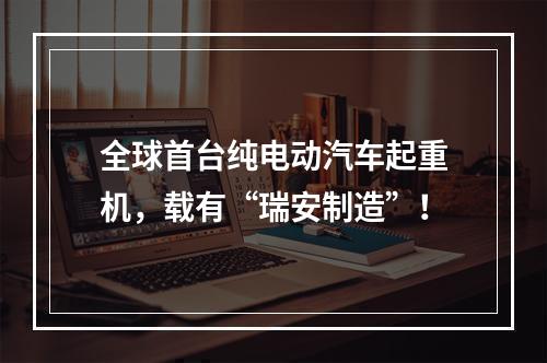 全球首台纯电动汽车起重机，载有“瑞安制造”！