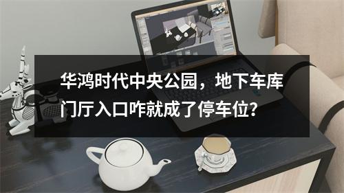 华鸿时代中央公园，地下车库门厅入口咋就成了停车位？
