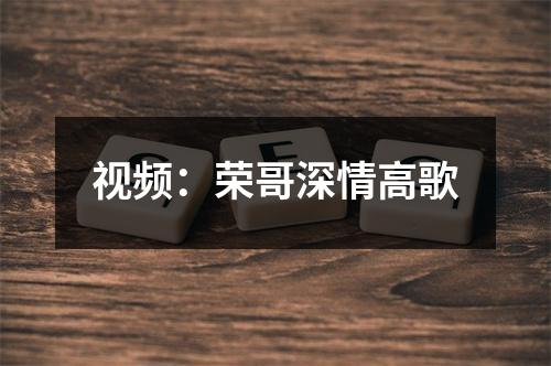 视频：荣哥深情高歌