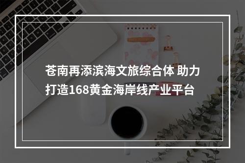苍南再添滨海文旅综合体 助力打造168黄金海岸线产业平台