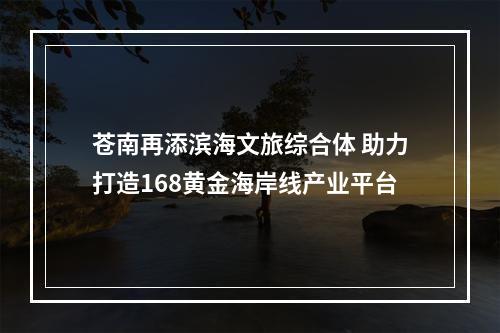 苍南再添滨海文旅综合体 助力打造168黄金海岸线产业平台