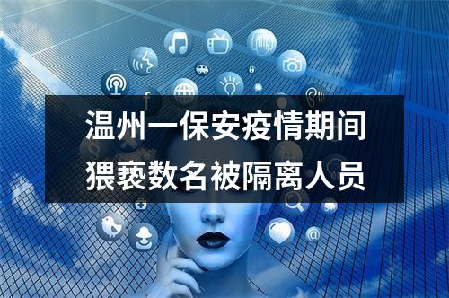温州一保安疫情期间猥亵数名被隔离人员