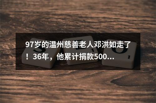 97岁的温州慈善老人邓洪如走了！36年，他累计捐款500万元