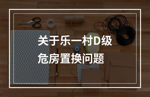 关于乐一村D级危房置换问题