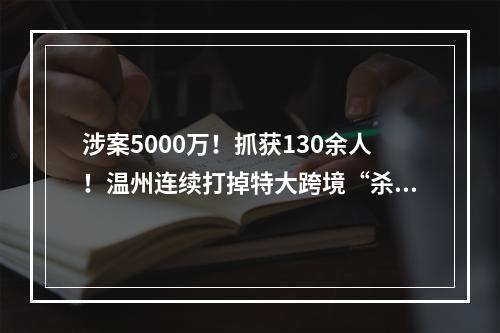 涉案5000万！抓获130余人！温州连续打掉特大跨境“杀猪盘”团伙