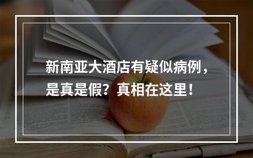 新南亚大酒店有疑似病例，是真是假？真相在这里！