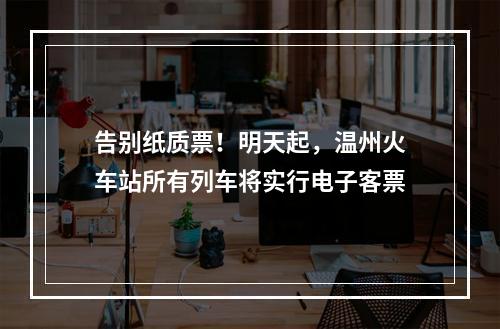 告别纸质票！明天起，温州火车站所有列车将实行电子客票