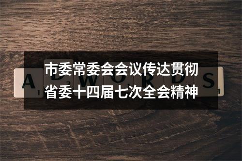 市委常委会会议传达贯彻省委十四届七次全会精神