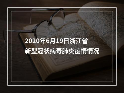 2020年6月19日浙江省新型冠状病毒肺炎疫情情况