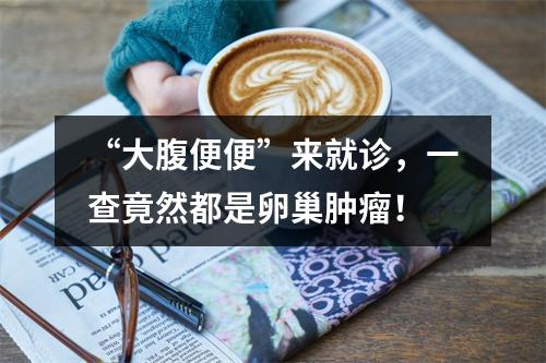 “大腹便便”来就诊，一查竟然都是卵巢肿瘤！