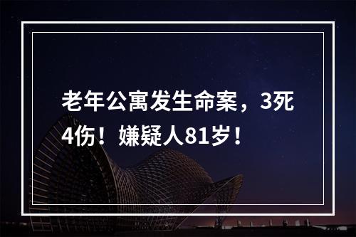 老年公寓发生命案，3死4伤！嫌疑人81岁！