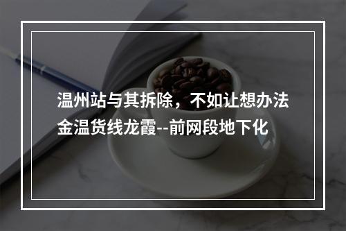 温州站与其拆除，不如让想办法金温货线龙霞--前网段地下化